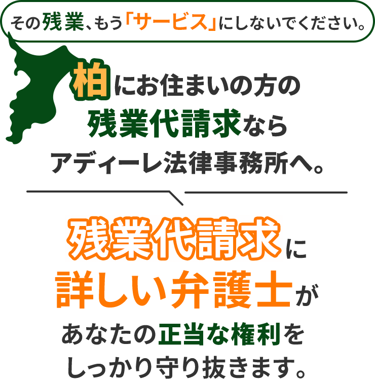 その残業、もう「サービス」にしないでください。柏にお住まいの方の残業代請求ならアディーレ法律事務所へ。残業代請求に詳しい弁護士があなたの正当な権利をしっかり守り抜きます。